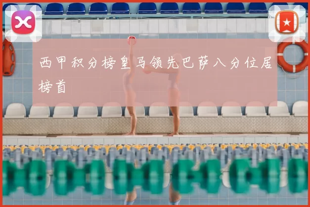 西甲积分榜皇马领先巴萨八分位居榜首