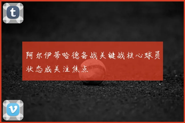 阿尔伊蒂哈德备战关键战核心球员状态成关注焦点