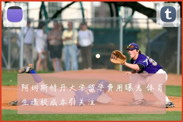 阿姆斯特丹大学留学费用曝光 体育生选校成本引关注