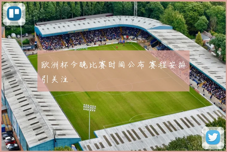 欧洲杯今晚比赛时间公布 赛程安排引关注
