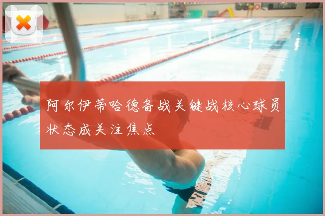 阿尔伊蒂哈德备战关键战核心球员状态成关注焦点