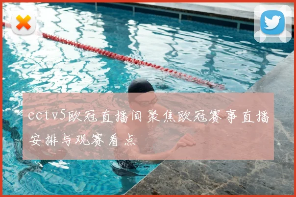 cctv5欧冠直播间聚焦欧冠赛事直播安排与观赛看点