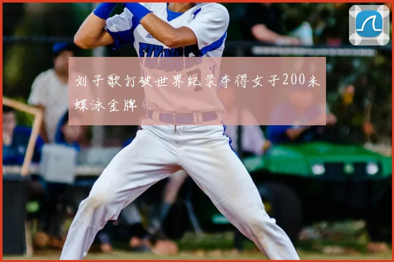 刘子歌打破世界纪录夺得女子200米蝶泳金牌