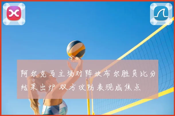 阿尔克马主场对阵坎布尔胜负比分结果出炉 双方攻防表现成焦点