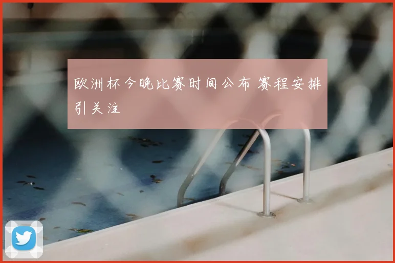 欧洲杯今晚比赛时间公布 赛程安排引关注