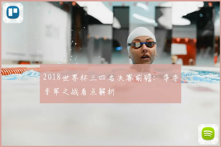 2018世界杯三四名决赛前瞻：争夺季军之战看点解析