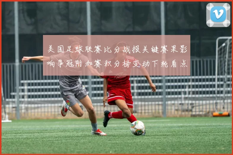 美国足球联赛比分战报关键赛果影响争冠附加赛积分榜变动下轮看点