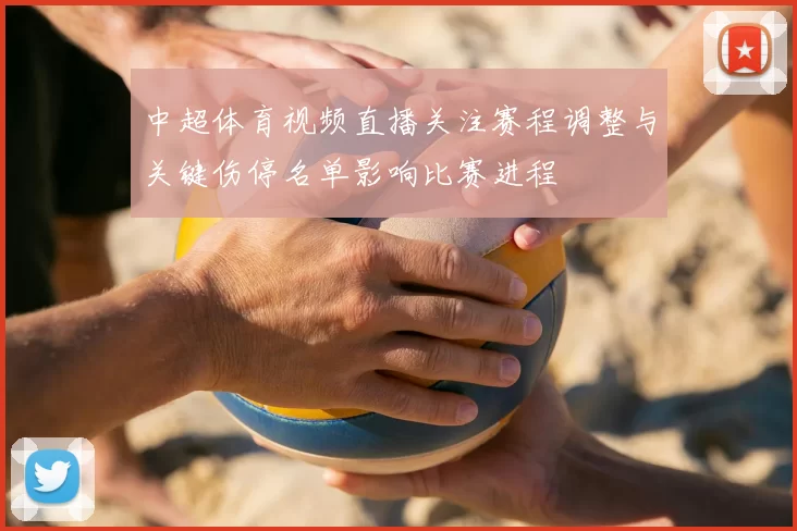 中超体育视频直播关注赛程调整与关键伤停名单影响比赛进程