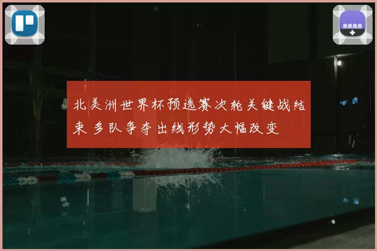 北美洲世界杯预选赛次轮关键战结束 多队争夺出线形势大幅改变