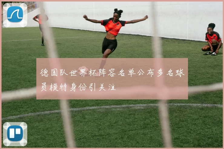 德国队世界杯阵容名单公布多名球员模特身份引关注