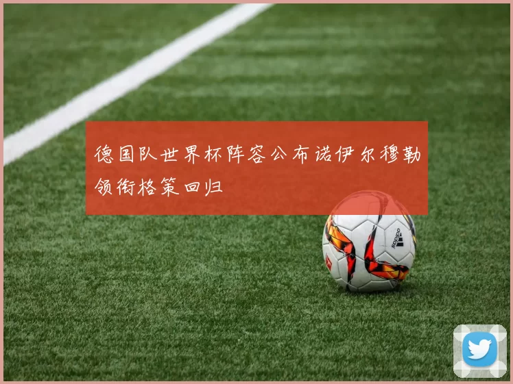 德国队世界杯阵容公布诺伊尔穆勒领衔格策回归