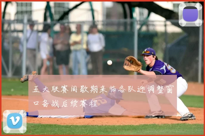 五大联赛间歇期来临各队迎调整窗口备战后续赛程