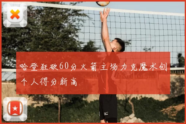 哈登狂砍60分火箭主场力克魔术创个人得分新高