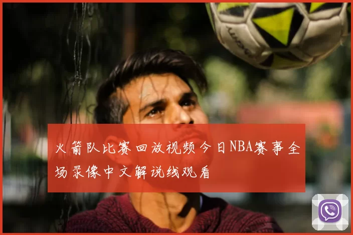 火箭队比赛回放视频今日NBA赛事全场录像中文解说线观看