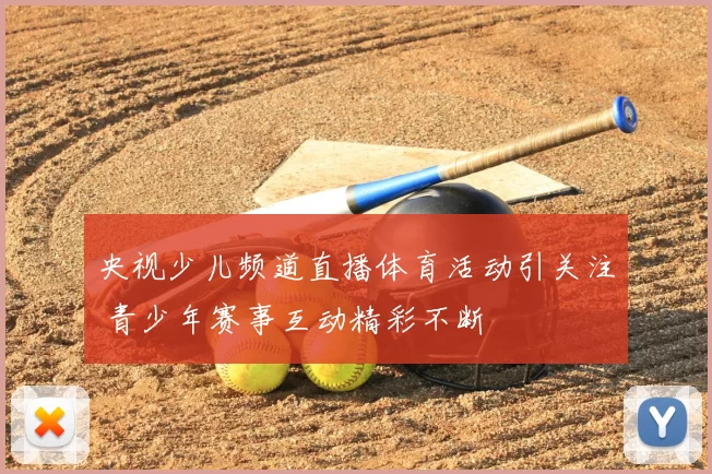 央视少儿频道直播体育活动引关注 青少年赛事互动精彩不断