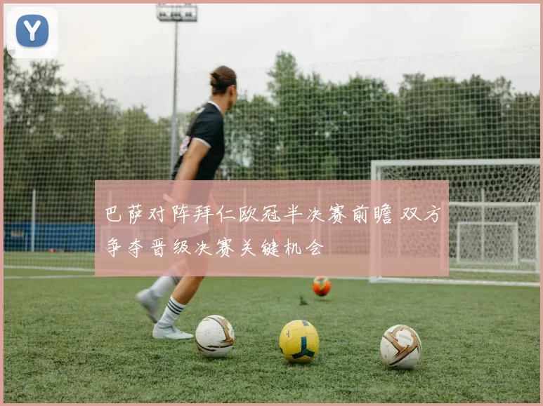 巴萨对阵拜仁欧冠半决赛前瞻 双方争夺晋级决赛关键机会