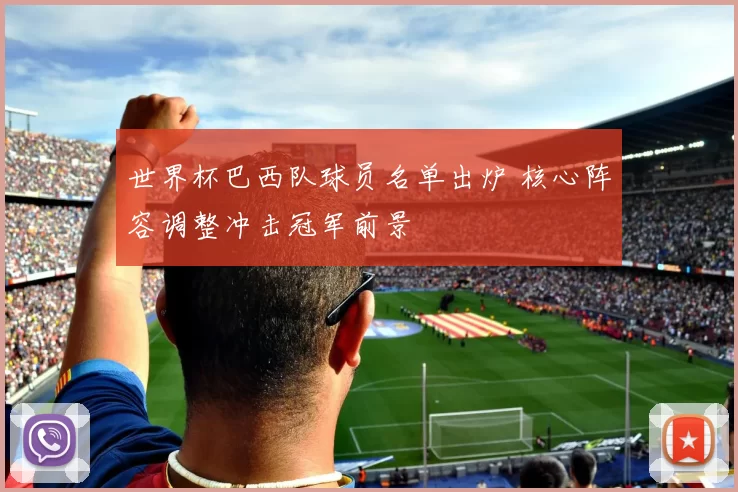 世界杯巴西队球员名单出炉 核心阵容调整冲击冠军前景