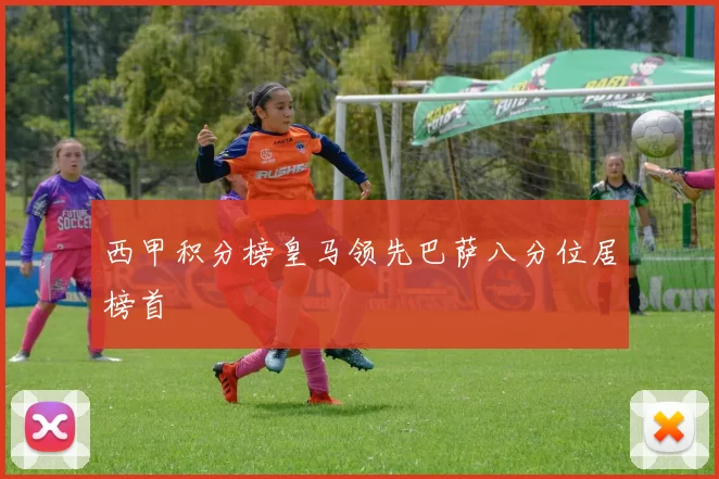 西甲积分榜皇马领先巴萨八分位居榜首