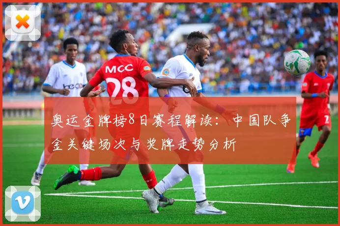 奥运金牌榜8日赛程解读：中国队争金关键场次与奖牌走势分析