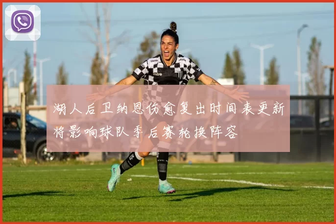 湖人后卫纳恩伤愈复出时间表更新将影响球队季后赛轮换阵容