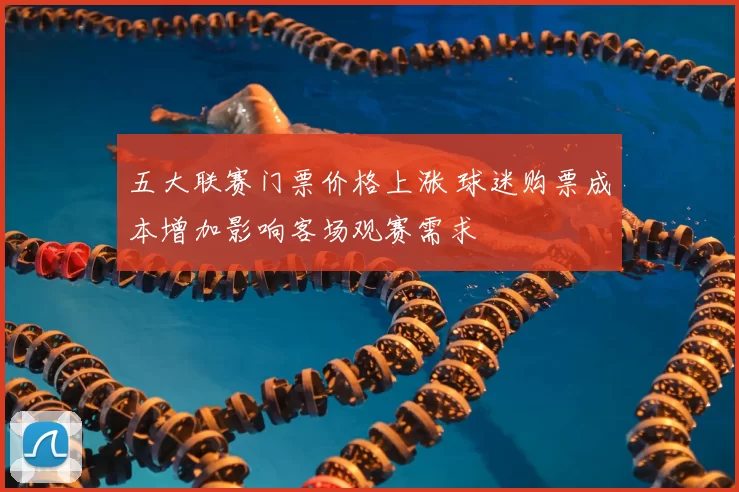 五大联赛门票价格上涨 球迷购票成本增加影响客场观赛需求