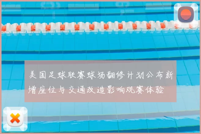 美国足球联赛球场翻修计划公布新增座位与交通改造影响观赛体验