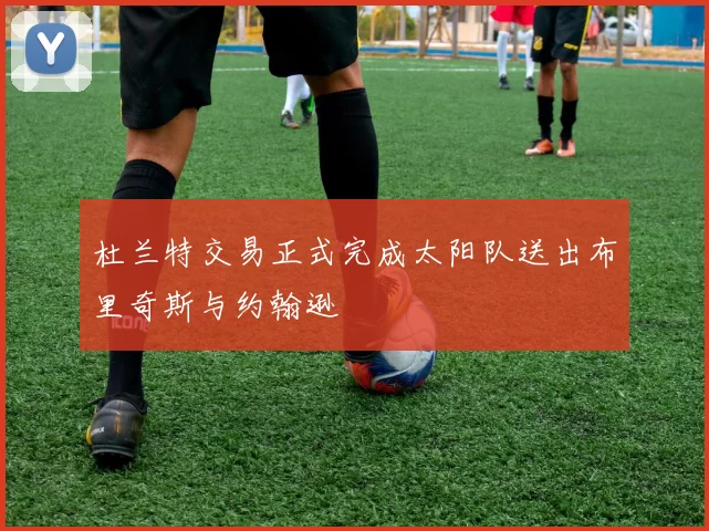 杜兰特交易正式完成太阳队送出布里奇斯与约翰逊