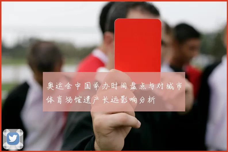 奥运会中国举办时间盘点与对城市体育场馆遗产长远影响分析