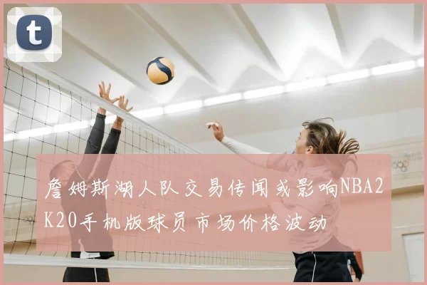 詹姆斯湖人队交易传闻或影响NBA2K20手机版球员市场价格波动