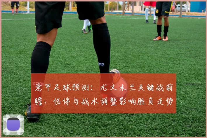 意甲足球预测：尤文米兰关键战前瞻，伤停与战术调整影响胜负走势