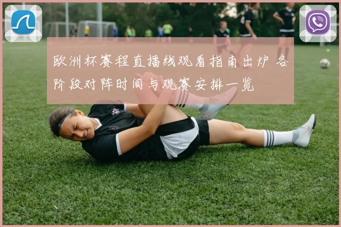 欧洲杯赛程直播线观看指南出炉 各阶段对阵时间与观赛安排一览