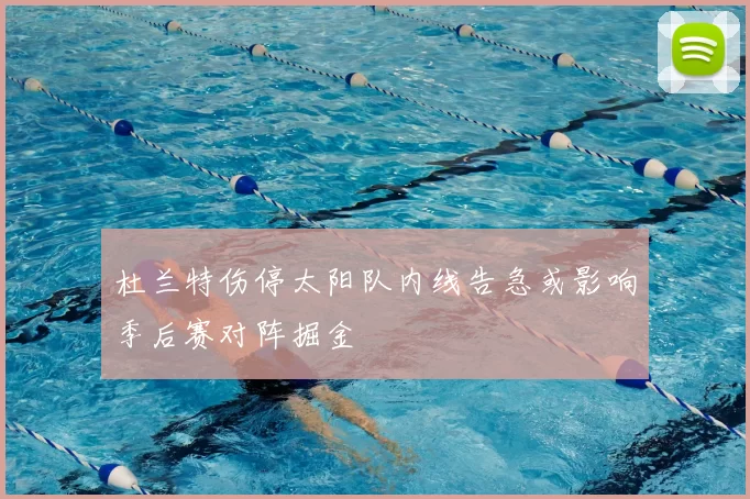 杜兰特伤停太阳队内线告急或影响季后赛对阵掘金